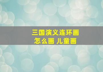 三国演义连环画怎么画 儿童画